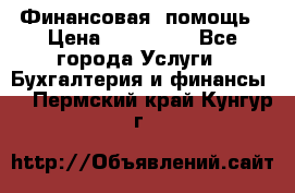 Финансовая  помощь › Цена ­ 100 000 - Все города Услуги » Бухгалтерия и финансы   . Пермский край,Кунгур г.